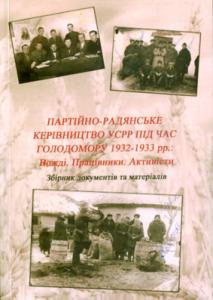 Партійно-радянське керівництво УСРР під час голодомору 1932–1933 pp.: Вожді. Працівники. Активісти. Збірник документів та матеріалів