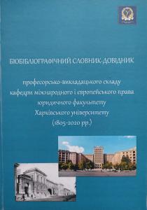 Біобібліографічний словник-довідник професорсько-викладацького складу кафедри міжнародного і європейського права юридичного факультету Харківського університету (1805-2020 рр.)