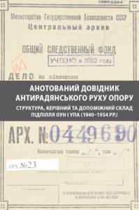 Анотований довідник антирадянського руху опору: структура, керівний та допоміжний склад підпілля ОУН і УПА (1940–1954 рр.) в Чернівецькій та Закарпатській областях