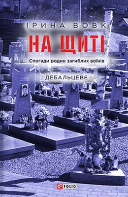 На щиті. Спогади родин загиблих воїнів. Дебальцеве