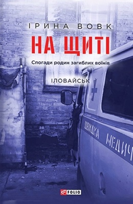 На щиті. Спогади родин загиблих воїнів. Іловайськ