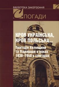 Кров українська, кров польська... Трагедія Холмщини та Підляшшя в роках 1938–1948 у спогадах