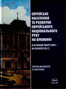 Єврейське населення та розвиток єврейського національного руху на Буковині в останній чверті XVIII - на початку XX ст.: збірник документів та матеріалів